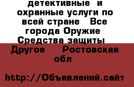 детективные  и охранные услуги по всей стране - Все города Оружие. Средства защиты » Другое   . Ростовская обл.